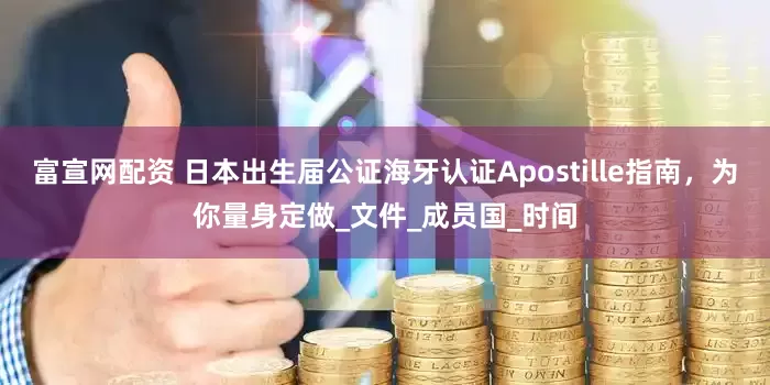 富宣网配资 日本出生届公证海牙认证Apostille指南，为你量身定做_文件_成员国_时间
