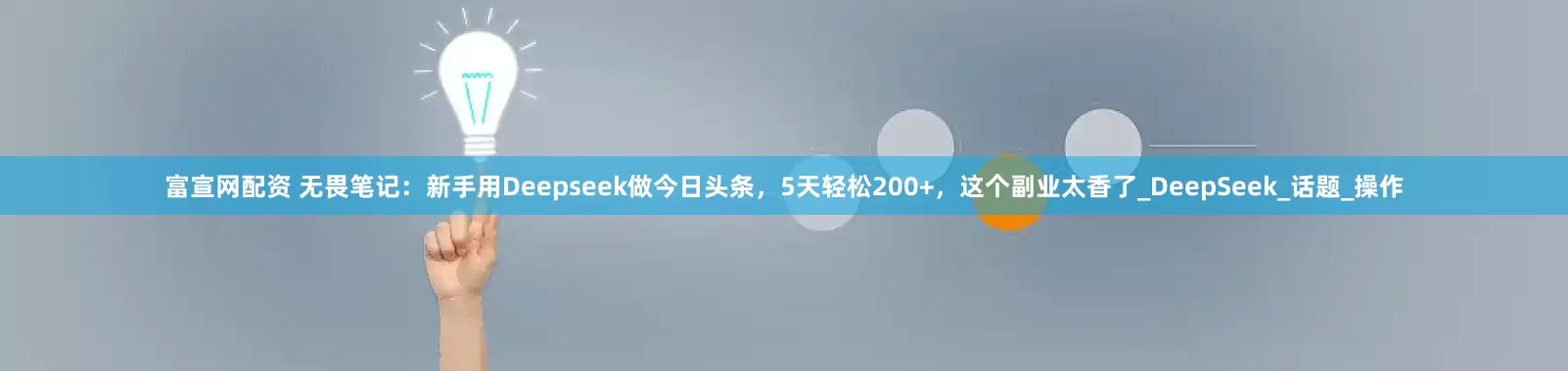 富宣网配资 无畏笔记：新手用Deepseek做今日头条，5天轻松200+，这个副业太香了_DeepSeek_话题_操作
