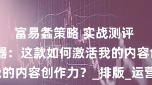 富易螽策略 实战测评 6 款编辑器：这款如何激活我的内容创作力？_排版_运营_功能