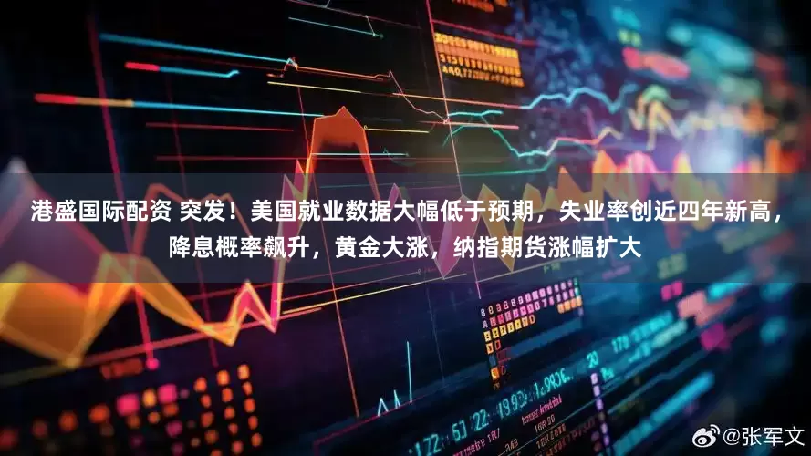 港盛国际配资 突发！美国就业数据大幅低于预期，失业率创近四年新高，降息概率飙升，黄金大涨，纳指期货涨幅扩大