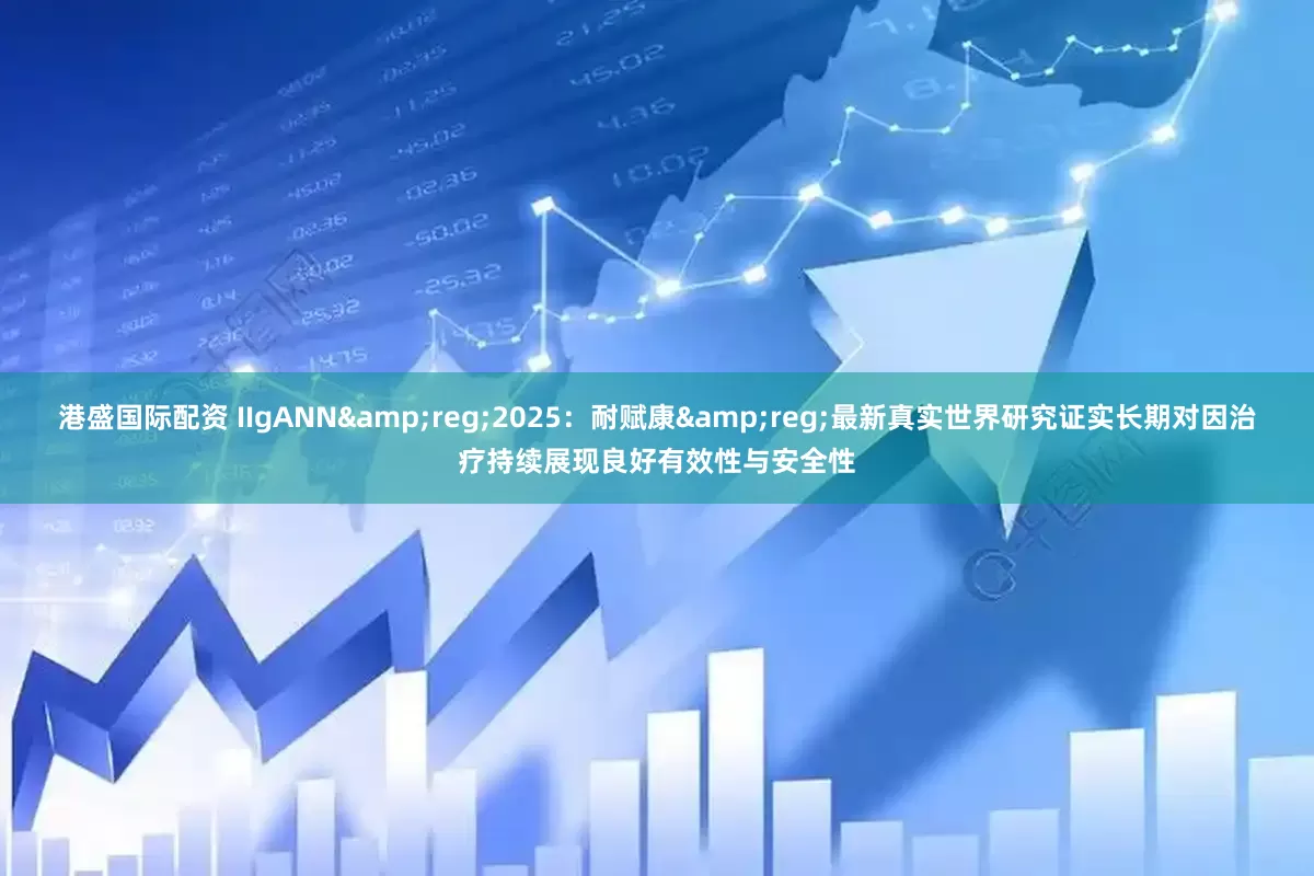 港盛国际配资 IIgANN&reg;2025：耐赋康&reg;最新真实世界研究证实长期对因治疗持续展现良好有效性与安全性