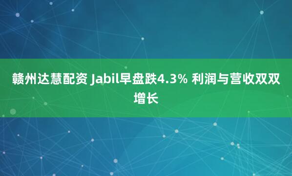 赣州达慧配资 Jabil早盘跌4.3% 利润与营收双双增长